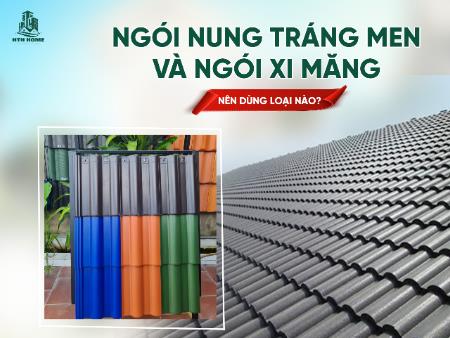 NGÓI NUNG TRÁNG MEN VÀ NGÓI XI MĂNG - NÊN DÙNG LOẠI NÀO?