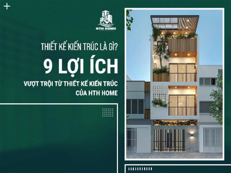 Thiết Kế Kiến Trúc Là Gì? 9 Lợi Ích Vượt Trội Từ Thiết Kế Kiến Trúc Của HTH Home