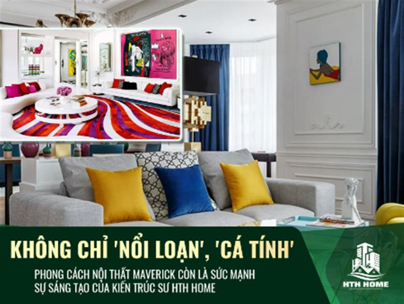 Không chỉ 'nổi loạn', 'cá tính', phong cách nội thất Maverick còn là sức mạnh sự sáng tạo của kiến trúc sư HTH HOME