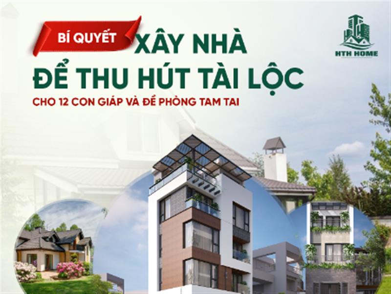 BÍ QUYẾT XÂY NHÀ ĐỂ THU HÚT TÀI LỘC CHO 12 CON GIÁP VÀ ĐỀ PHÒNG TAM TAI ĐẦY TÂM LINH